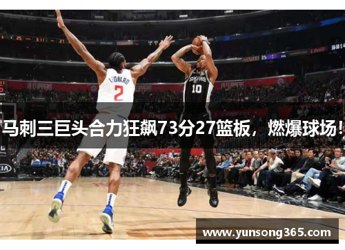 马刺三巨头合力狂飙73分27篮板,燃爆球场! 马刺三巨头合力狂飙73分27篮板,燃爆球场!