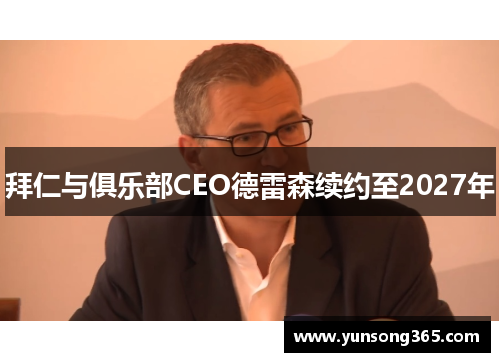 拜仁与俱乐部CEO德雷森续约至2027年 拜仁与俱乐部CEO德雷森续约至2027年