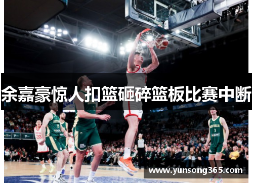 余嘉豪惊人扣篮砸碎篮板比赛中断 余嘉豪惊人扣篮砸碎篮板比赛中断