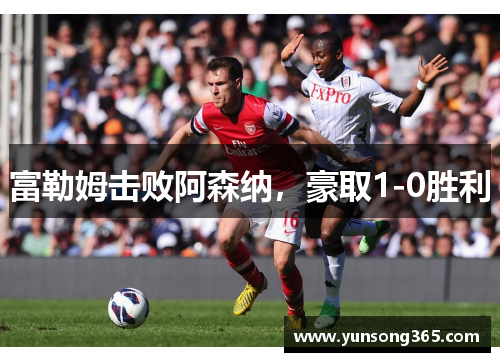 富勒姆击败阿森纳，豪取1-0胜利